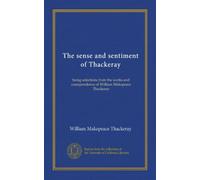 The sense and sentiment of Thackeray: being selections from the works and corespondence of William Makepeace Thackeray