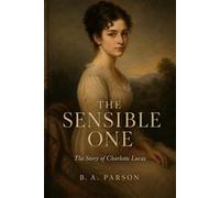 The Sensible One: Inspired by Jane Austen’s Pride and Prejudice - The Story of Charlotte Lucas