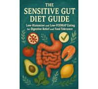 The Sensitive Gut Diet Guide: Low-Histamine and Low-FODMAP Eating for Digestive Relief and Food Tolerance