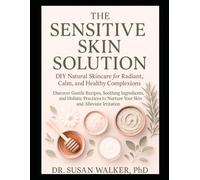 The Sensitive Skin Solution: DIY Natural Skincare for Radiant, Calm, and Healthy Complexions: Discover Gentle Recipes, Soothing Ingredients, and Holistic Practices to Nurture Your Skin and Alleviate