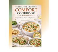 THE SENSITIVE STOMACH COMFORT COOKBOOK FOR BEGINNERS: Gentle, Gut-Friendly Recipes and Meal Plans to Reduce Bloating, Acid Reflux, IBS, and Digestive Discomfort