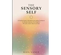The Sensory Self: A Practical Guide to Self-Worth and Lasting Confidence for Women, Built from the Outside In with Color, Scent, Texture and Style