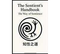 The Sentient’s Handbook: The Way of Sentience: A Guide to Meaning, Morality, and Meta-Perception (Cognitive narration network theory)