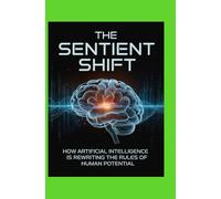 The Sentient Shift: How Artificial Intelligence Is Rewriting the Rules of Human Potential