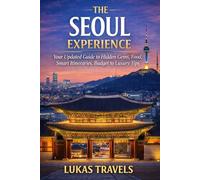 The Seoul Experience: Your Updated Guide to Hidden Gems, Food Culture, Smart Itineraries, Budget to Luxury Tips