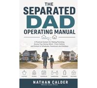 The Separated Dad Operating Manual: A Practical System for Making Parenting Across Two Homes Work-From Clothes and School to Schedules, Handovers and Holidays
