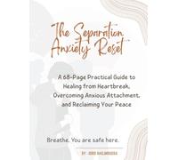 The Separation Anxiety Reset: A 68-Page Practical Guide to Healing from Heartbreak, Overcoming Anxious Attachment, and Reclaiming Your Peace