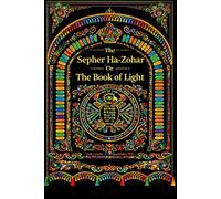 The Sepher Ha-Zohar Or The Book of Light : The Definitive Collection of Jewish Mystical Teachings, Revealing the Hidden Light of Creation, the Divine Presence, and the Secrets of the Holy Torah