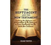 The Septuagint and the Greek New Testament: Exploring the Influence and Interpretation of the Septuagint on Early Christianity and the Greek New Testament