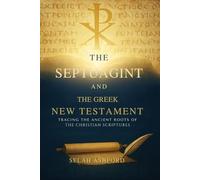 THE SEPTUAGINT AND THE GREEK NEW TESTAMENT: Tracing the Ancient Roots of the Christian Scriptures