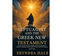 THE SEPTUAGINT AND THE GREEK NEW TESTAMENT: Unlock Ancient Biblical Insights, Master Foundational Scripture Language, and Transform Your Faith with Original Greek Texts