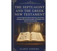 THE SEPTUAGINT AND THE GREEK NEW TESTAMENT: Unlock Original Scriptural Meaning, Decode Key Passages with Practical Insight, and Deepen Your Biblical Understanding