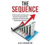The SEQUENCE: A Personal Journey and Proven Framework for Commercial Real Estate Brokerage Success