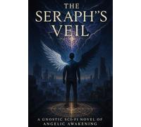 The Seraph's Veil: A Gnostic Sci-Fi Novel of Angelic Awakening