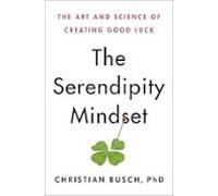 The Serendipity Mindset: The Art And Science Of Creating Good Luck