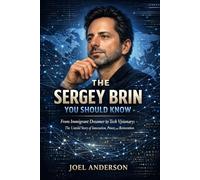The Sergey Brin You Should Know: From Immigrant Dreamer to Tech Visionary: The Untold Story of Innovation, Power, and Reinvention