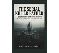 The Serial Killer Father: The Monster of Green Hollow: The True Story of the Secrets Buried in the Iowa Hills