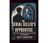The Serial Killer’s Apprentice: Elmer Wayne Henley, Dean Corll, And The Twisted Legacy Of The Houston Mass Murders