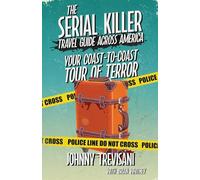 The Serial Killer Travel Guide Across America: Your Coast-to-Coast Tour of Terror