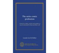 The serio-comic profession: a book for writers, and for such readers as may be interested in them and their craft