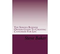 The Serious Business Owners Guide To Creating Customers For Life: Tips, Techniques and Strategies For Growing ANY Business Even In The Toughest Economies: Volume 1