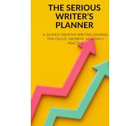 THE SERIOUS WRITER’S PLANNER: A Guided Creative Writing Journal for Focus, Growth, and Daily Practice
