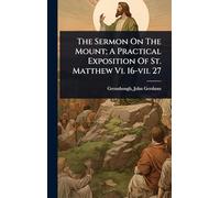 The Sermon On The Mount; A Practical Exposition Of St. Matthew Vi. 16-vii. 27