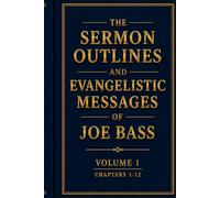 The Sermon Outlines and Evangelistic Messages of Joe Bass Volume 1 (Chapters 1-12): Preserving the Pentecostal Fire of a Gospel Evangelist