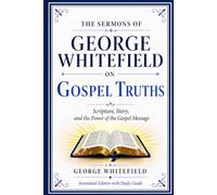 The Sermons of George Whitefield on Gospel Truths: Scripture, Story, and the Power of the Gospel Message (Annotated Edition with Study Guide)