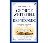 The Sermons of George Whitefield on Righteousness: Righteousness, Justification, and the Glory of Christ (Annotated Edition with Study Guide)