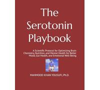 The Serotonin Playbook: A Scientific Protocol for Optimizing Brain Chemistry, Nutrition, and Mental Health for Better Mood, Gut Health, and Emotional Well-Being