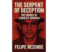 The Serpent of Deception: The Crimes of Charles Sobhraj (Voices of Evil: The Minds of History’s Most Notorious Serial Killers)