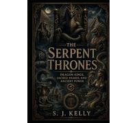The Serpent Thrones: Dragon Kings, Sacred Snakes, and Ancient Power (S. J. Kelly Mythology & Legends Series)