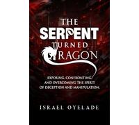 THE SERPENT TURNED DRAGON: EXPOSING, CONFRONTING AND OVERCOMING THE SPIRIT OF DECEPTION AND MANIPULATION.