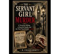 THE SERVANT GIRL MURDER ; A Victorian Killing, a Powerful Family, and the Trial That Divided London: A Gripping Victorian True Crime Mystery (Real Cases That Still Haunt Us)
