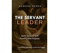 The Servant Leader: Learn to Lead with Humility and Purpose