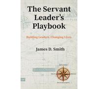 The Servant Leader's Playbook: Building Leaders. Changing Lives.