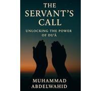 The Servant’s Call: Unlocking the Power of Du‘ā: Unlocking the Power of Du'ā