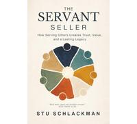 The Servant Seller: How Serving Others Creates Trust, Value, and a Lasting Legacy