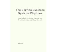 The Service Business Systems Playbook: How to Build Structure, Stability, and Predictable Income Without Burnout