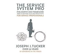 The Service System Pro: Philosophy And Framework Aimed At Boosting Sales And Productivity For Service Professionals