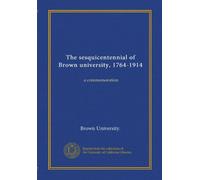 The sesquicentennial of Brown university, 1764-1914: a commemoration