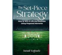 THE SET-PIECE STRATEGY: How to Win in Life and Business Using Prepared Moments