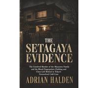 The Setagaya Evidence: The Unsolved Murder of the Miyazawa Family and the Blood Fingerprints Clothing and Clues Left Behind in Tokyo’s Unresolved Cold Case