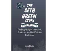 THE SETH GREEN STORY: The Biography of the Actor, Producer, and Nerd Culture Trailblazer (Iconic Artists That Inspire)