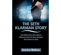 THE SETH KLARMAN STORY: The Billionaire Who Makes Billions from the Bets Nobody Else Dares to Take (Masters of the Market: The Incredible Journeys of America’s Top Investors)