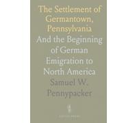 The Settlement of Germantown, Pennsylvania: And the Beginning of German Emigration to North America