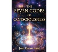 The Seven Codes of Consciousness: The Seven Codes of Consciousness: Mastering Presence, Healing Trauma, and Activating Your Highest Self