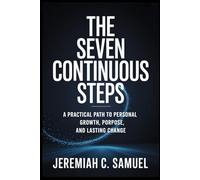 The Seven Continuous Steps: A Practical Path to Personal Growth, Purpose, and Lasting Change