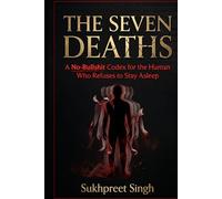 THE SEVEN DEATHS: A No-Bullshit Codex for the Human Who Refuses to Stay Asleep